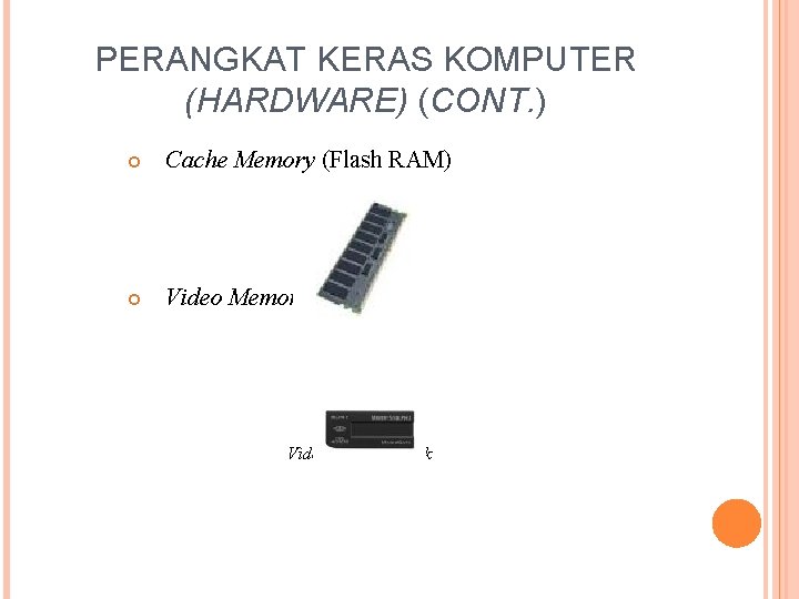 PERANGKAT KERAS KOMPUTER (HARDWARE) (CONT. ) Cache Memory (Flash RAM) Video Memory (VRAM) Video