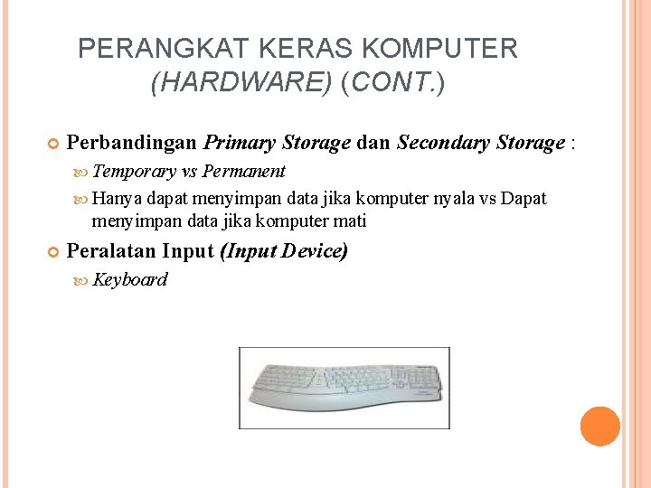 PERANGKAT KERAS KOMPUTER (HARDWARE) (CONT. ) Perbandingan Primary Storage dan Secondary Storage : Temporary