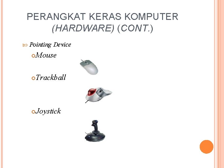 PERANGKAT KERAS KOMPUTER (HARDWARE) (CONT. ) Pointing Device Mouse Trackball Joystick 
