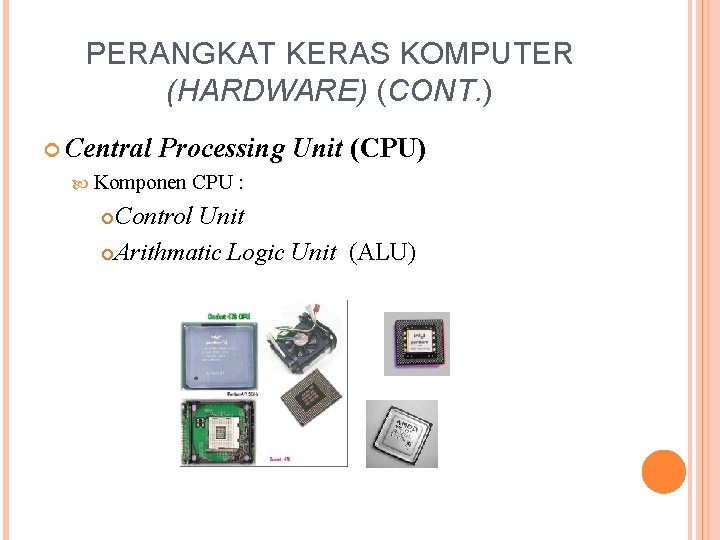 PERANGKAT KERAS KOMPUTER (HARDWARE) (CONT. ) Central Processing Unit (CPU) Komponen CPU : Control