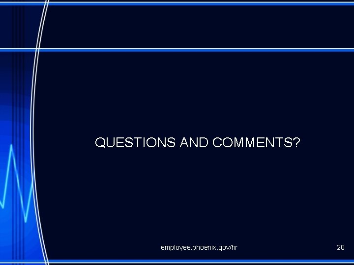 QUESTIONS AND COMMENTS? employee. phoenix. gov/hr 20 