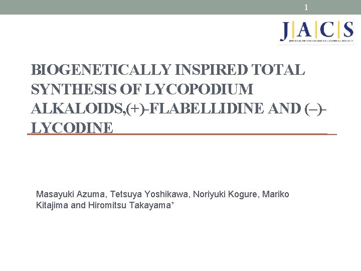 1 BIOGENETICALLY INSPIRED TOTAL SYNTHESIS OF LYCOPODIUM ALKALOIDS, (+)-FLABELLIDINE AND (–)LYCODINE Masayuki Azuma, Tetsuya
