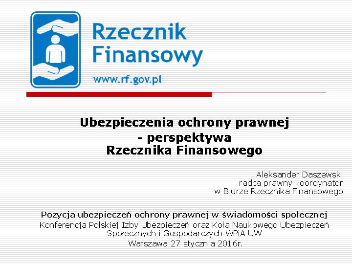 Ubezpieczenia ochrony prawnej - perspektywa Rzecznika Finansowego Aleksander Daszewski radca prawny koordynator w Biurze