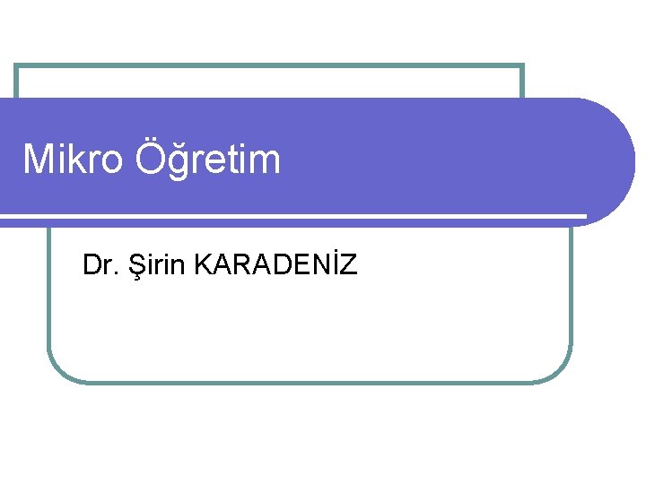 Mikro Öğretim Dr. Şirin KARADENİZ 