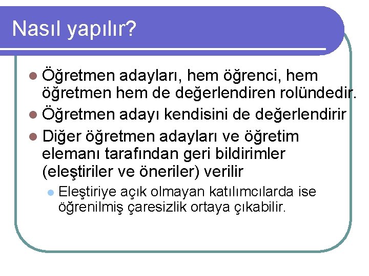 Nasıl yapılır? l Öğretmen adayları, hem öğrenci, hem öğretmen hem de değerlendiren rolündedir. l