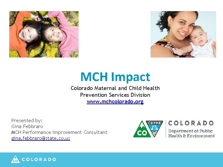 MCH Impact Colorado Maternal and Child Health Prevention Services Division www. mchcolorado. org Presented