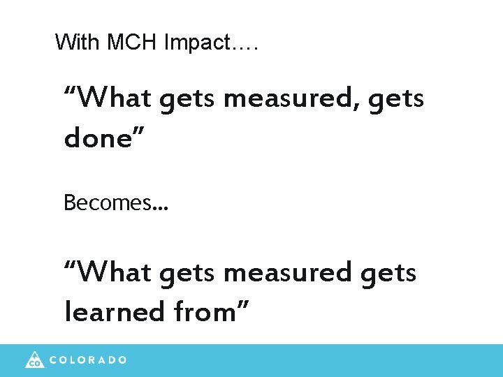 With MCH Impact…. “What gets measured, gets done” Becomes… “What gets measured gets learned