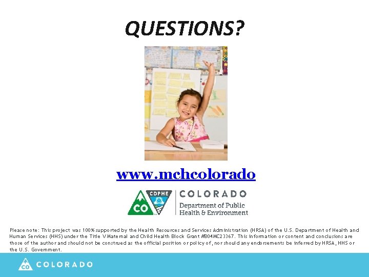 QUESTIONS? www. mchcolorado. org Please note: This project was 100% supported by the Health