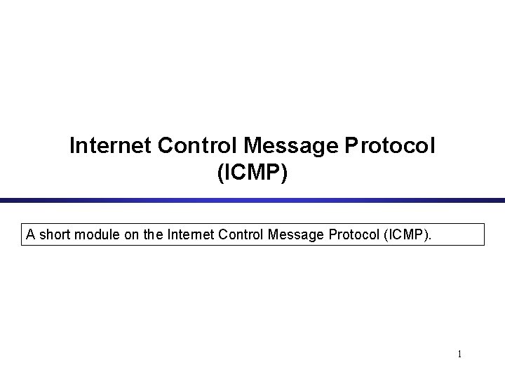 Internet Control Message Protocol (ICMP) A short module on the Internet Control Message Protocol