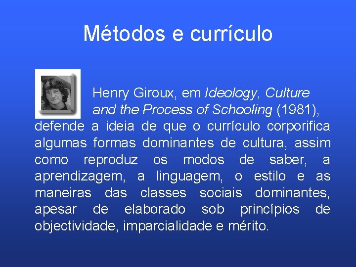 Métodos e currículo Henry Giroux, em Ideology, Culture and the Process of Schooling (1981),