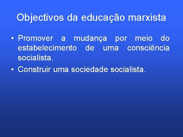 Objectivos da educação marxista • Promover a mudança por meio do estabelecimento de uma