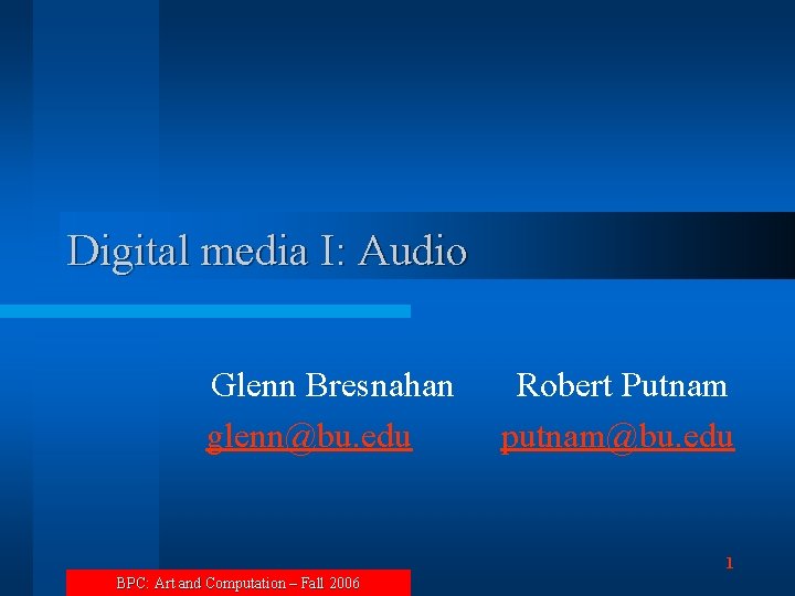 Digital media I: Audio Glenn Bresnahan glenn@bu. edu Robert Putnam putnam@bu. edu 1 BPC: