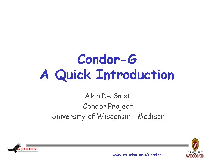 Condor-G A Quick Introduction Alan De Smet Condor Project University of Wisconsin - Madison