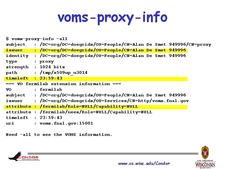 voms-proxy-info $ voms-proxy-info –all subject : /DC=org/DC=doegrids/OU=People/CN=Alan De Smet 949996/CN=proxy issuer : /DC=org/DC=doegrids/OU=People/CN=Alan De