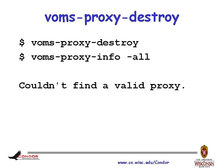 voms-proxy-destroy $ voms-proxy-info -all Couldn't find a valid proxy. www. cs. wisc. edu/Condor 