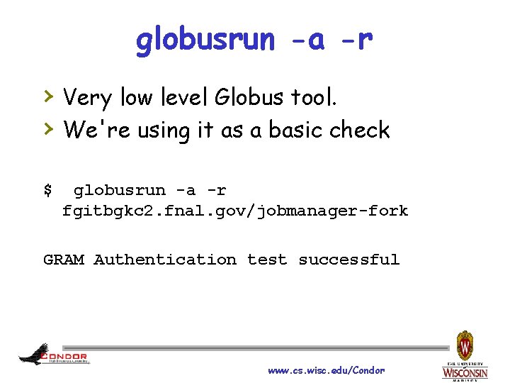 globusrun -a -r › Very low level Globus tool. › We're using it as