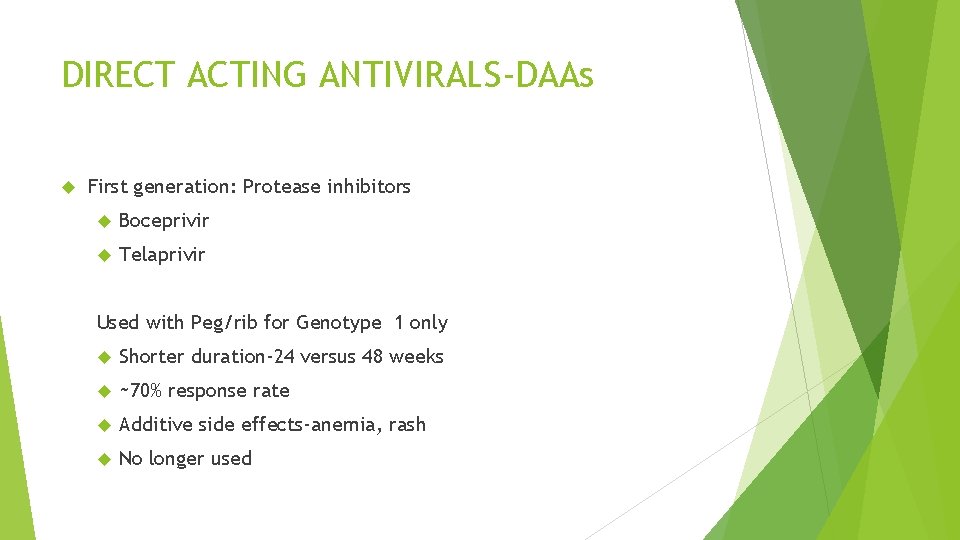 DIRECT ACTING ANTIVIRALS-DAAs First generation: Protease inhibitors Boceprivir Telaprivir Used with Peg/rib for Genotype