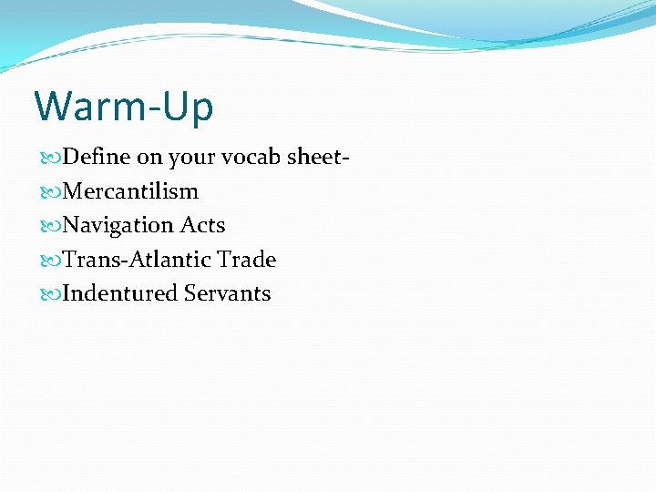 Warm-Up Define on your vocab sheet Mercantilism Navigation Acts Trans-Atlantic Trade Indentured Servants 