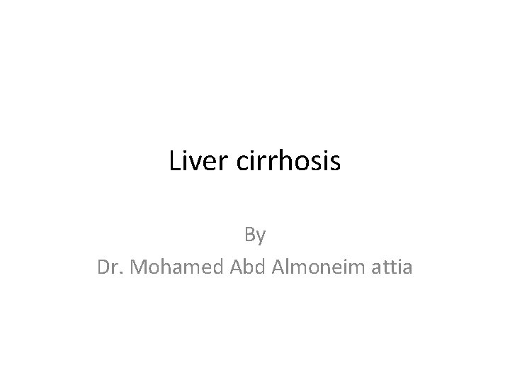 Liver cirrhosis By Dr. Mohamed Abd Almoneim attia 