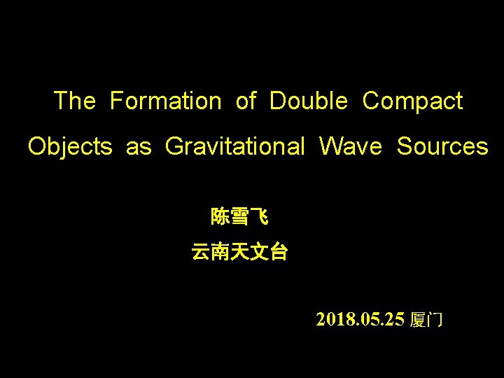 啊 The Formation of Double Compact Objects as Gravitational Wave Sources 陈雪飞 云南天文台 2018.