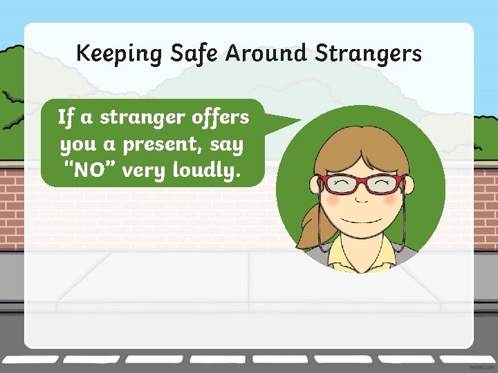 Keeping Safe Around Strangers If a stranger offers you a present, say “NO” very