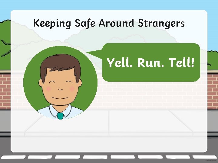 Keeping Safe Around Strangers If someone scares you, go to a Run. safer place,