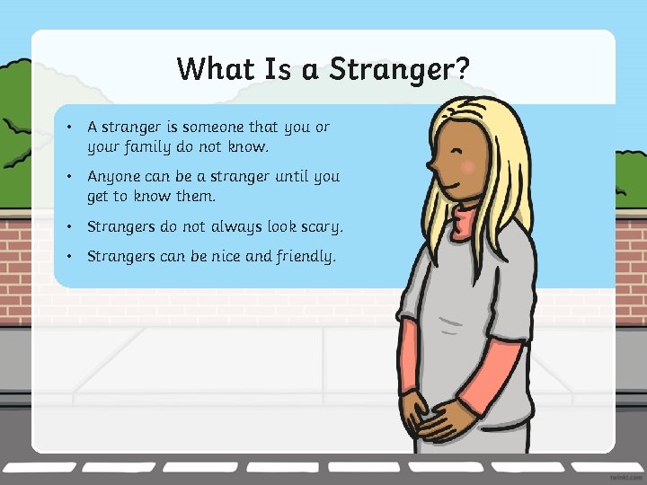 What Is a Stranger? • A stranger is someone that you or your family