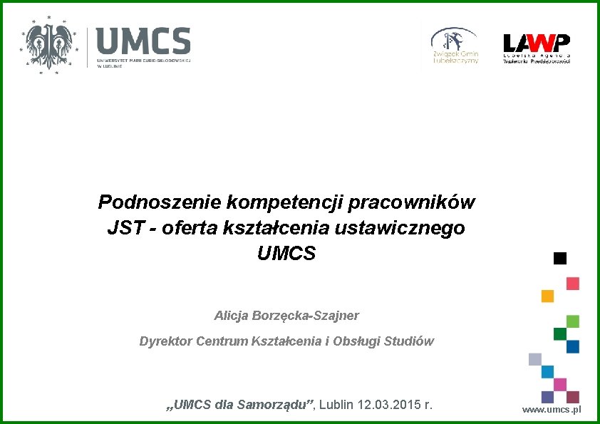 Podnoszenie kompetencji pracowników JST - oferta kształcenia ustawicznego UMCS Alicja Borzęcka-Szajner Dyrektor Centrum Kształcenia