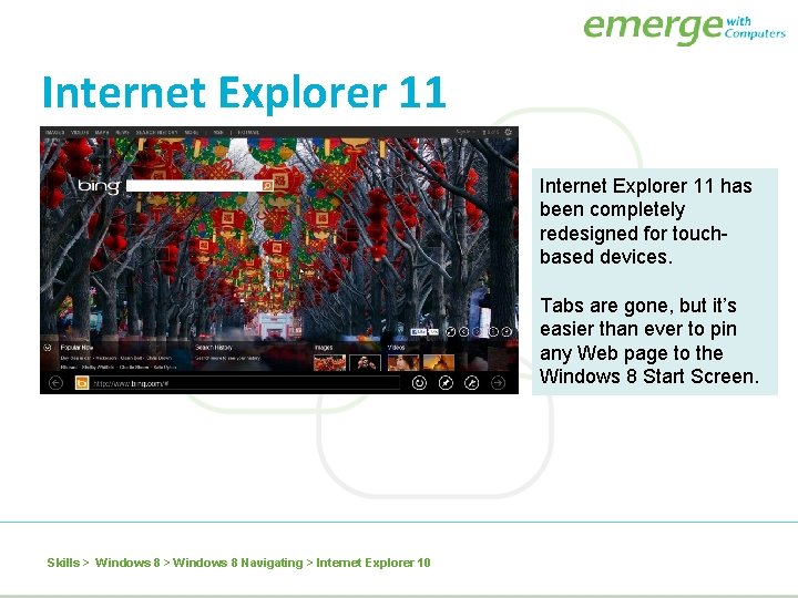 Internet Explorer 11 has been completely redesigned for touchbased devices. Tabs are gone, but