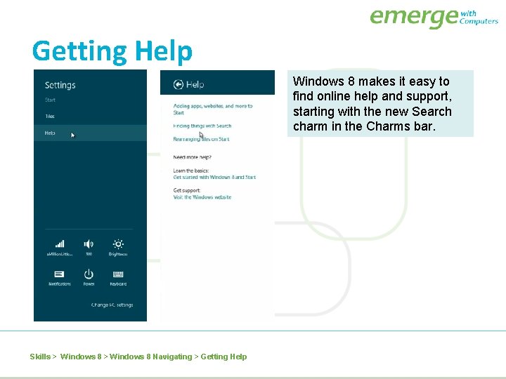 Getting Help Windows 8 makes it easy to find online help and support, starting