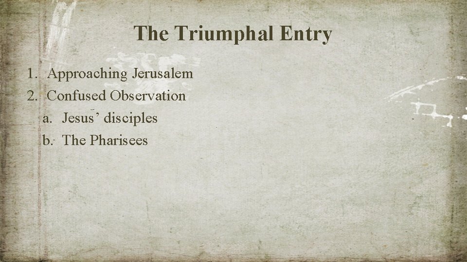 The Triumphal Entry 1. Approaching Jerusalem 2. Confused Observation a. Jesus’ disciples b. The