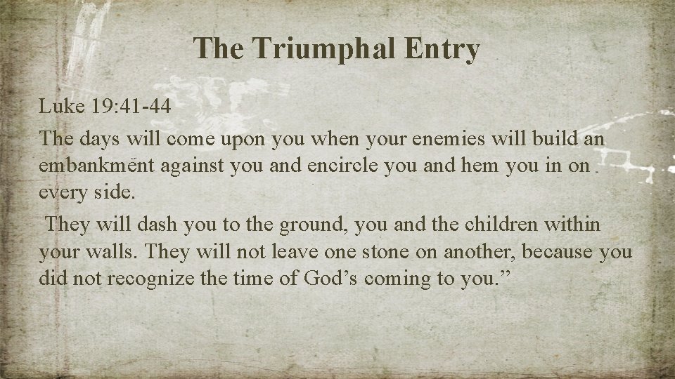 The Triumphal Entry Luke 19: 41 -44 The days will come upon you when