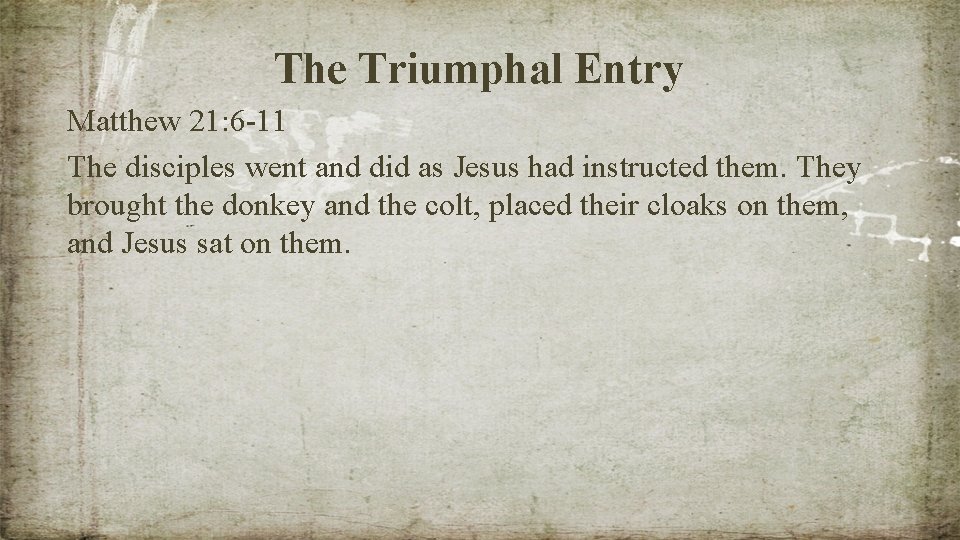 The Triumphal Entry Matthew 21: 6 -11 The disciples went and did as Jesus
