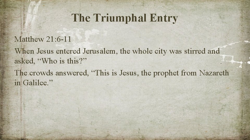 The Triumphal Entry Matthew 21: 6 -11 When Jesus entered Jerusalem, the whole city