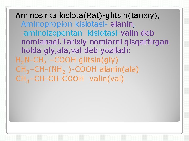 Aminosirka kislota(Rat)-glitsin(tarixiy), Aminopropion kislotasi- alanin, aminoizopentan kislotasi-valin deb nomlanadi. Tarixiy nomlarni qisqartirgan holda gly,