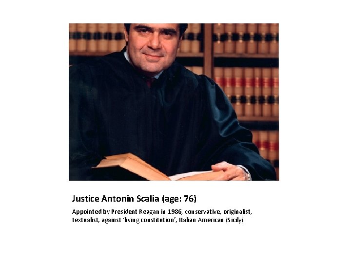 Justice Antonin Scalia (age: 76) Appointed by President Reagan in 1986, conservative, originalist, textualist,