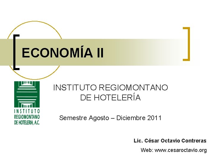 ECONOMÍA II INSTITUTO REGIOMONTANO DE HOTELERÍA Semestre Agosto – Diciembre 2011 Lic. César Octavio