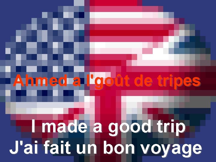 Ahmed a l'goût de tripes I made a good trip J'ai fait un bon