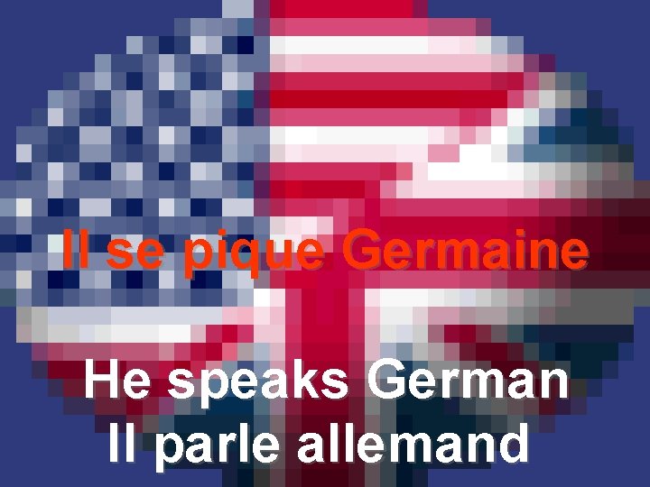 Il se pique Germaine He speaks German Il parle allemand 