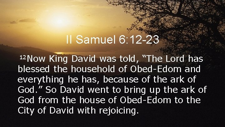II Samuel 6: 12 -23 12 Now King David was told, “The Lord has