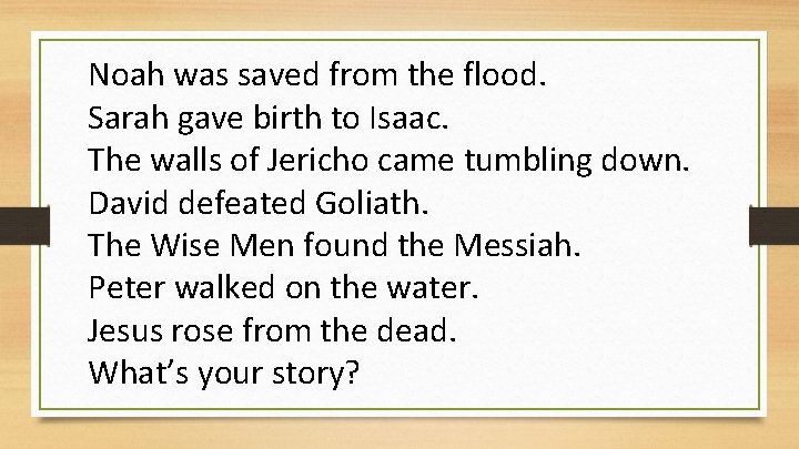 Noah was saved from the flood. Sarah gave birth to Isaac. The walls of