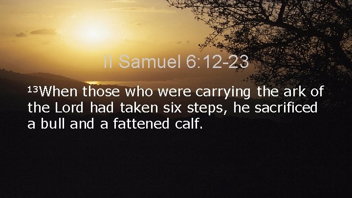 II Samuel 6: 12 -23 13 When those who were carrying the ark of