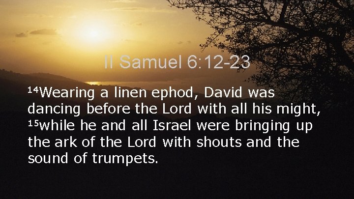 II Samuel 6: 12 -23 14 Wearing a linen ephod, David was dancing before