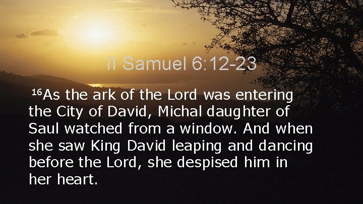 II Samuel 6: 12 -23 16 As the ark of the Lord was entering