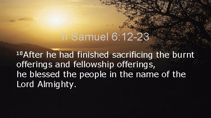 II Samuel 6: 12 -23 18 After he had finished sacrificing the burnt offerings