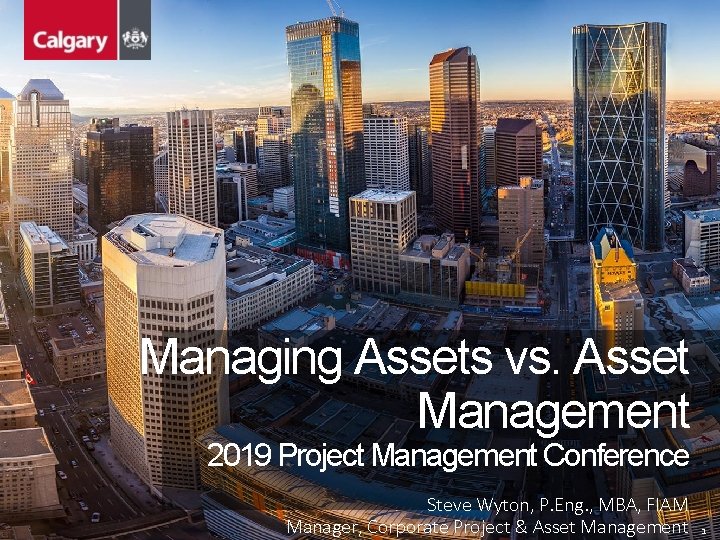 Managing Assets vs. Asset Management 2019 Project Management Conference Steve Wyton, P. Eng. ,