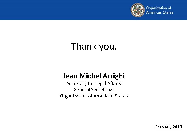 Thank you. Jean Michel Arrighi Secretary for Legal Affairs General Secretariat Organization of American