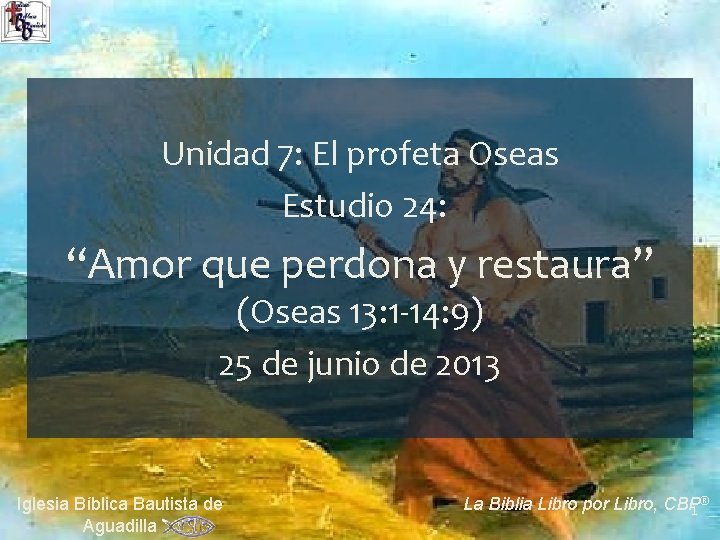 Unidad 7: El profeta Oseas Estudio 24: “Amor que perdona y restaura” (Oseas 13: