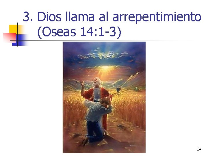 3. Dios llama al arrepentimiento (Oseas 14: 1 -3) 24 