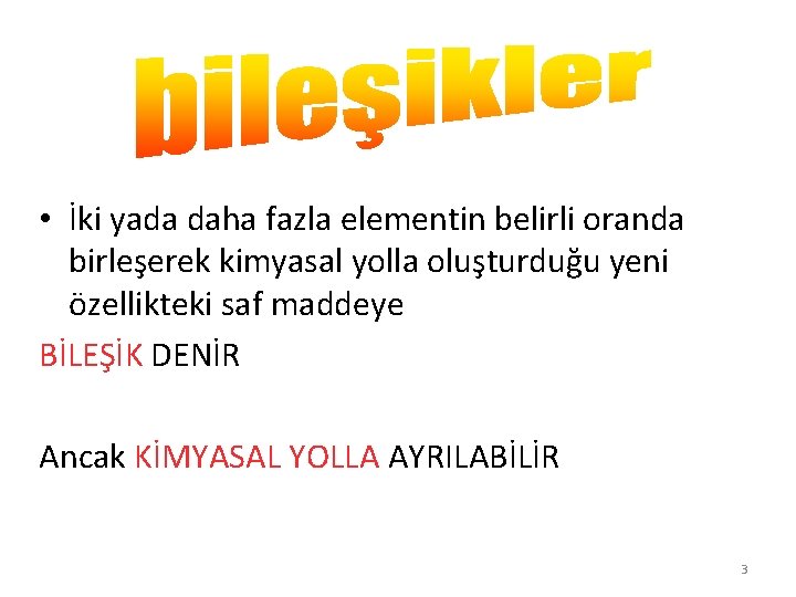  • İki yada daha fazla elementin belirli oranda birleşerek kimyasal yolla oluşturduğu yeni